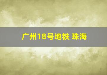 广州18号地铁 珠海